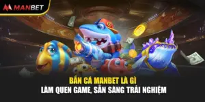 Bắn Cá ManBet Là Gì - Làm Quen Game, Sẵn Sàng Trải Nghiệm
