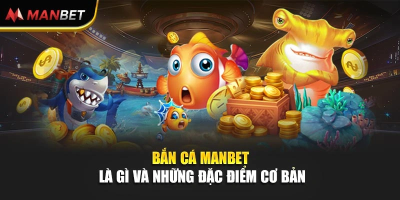Bắn cá Manbet là gì và những đặc điểm cơ bản