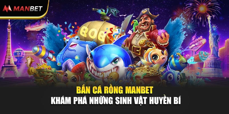 Bắn Cá Rồng Manbet – Khám Phá Những Sinh Vật Huyền Bí