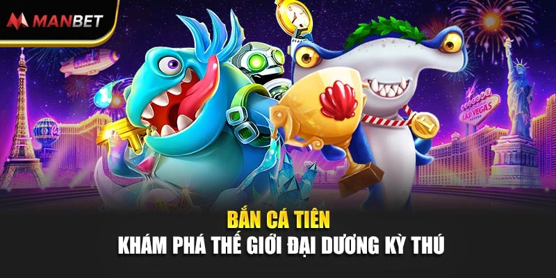 Bắn Cá Tiên – Khám Phá Thế Giới Đại Dương Kỳ Thú