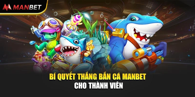 Bí quyết thắng bắn cá Manbet cho thành viên