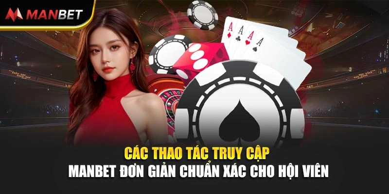 Các thao tác truy cập ManBet đơn giản chuẩn xác cho hội viên