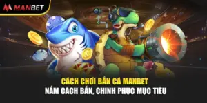 Cách Chơi Bắn Cá ManBet - Nắm Cách Bắn, Chinh Phục Mục Tiêu