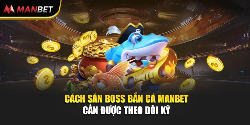 Cách săn boss bắn cá Manbet cần được theo dõi kỹ