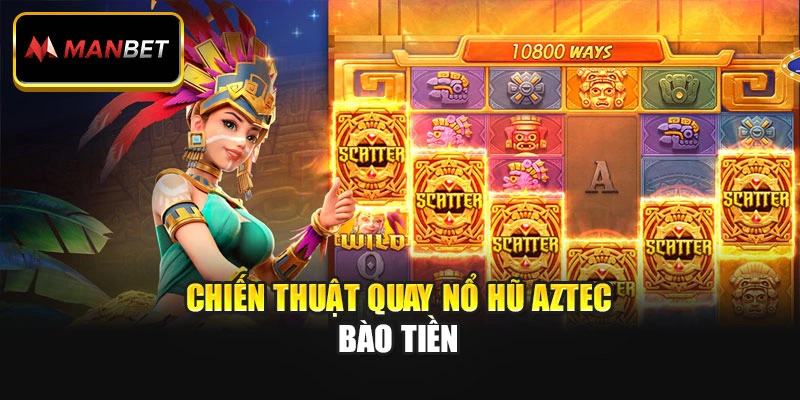 Chiến thuật quay nổ hũ Aztec bào tiền