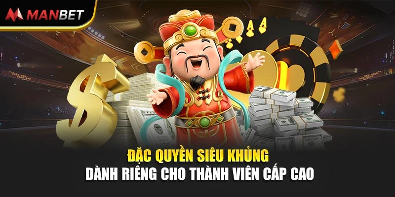 Đặc quyền siêu khủng dành riêng cho thành viên cấp cao