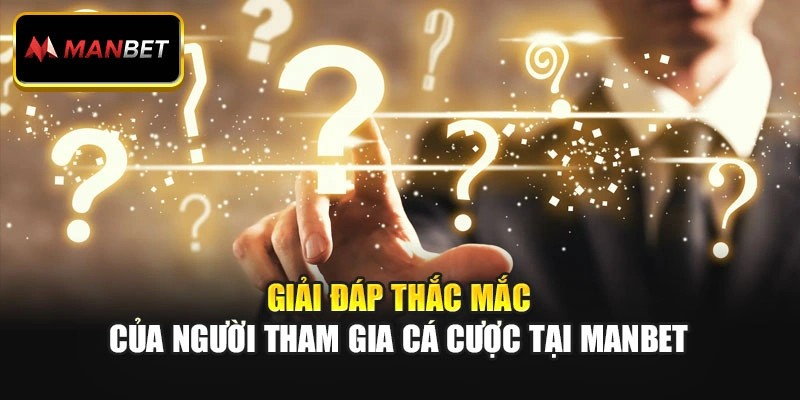 Giải đáp thắc mắc của người tham gia cá cược tại Manbet