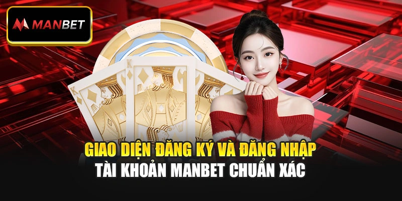 Giao diện đăng ký và đăng nhập tài khoản Manbet chuẩn xác