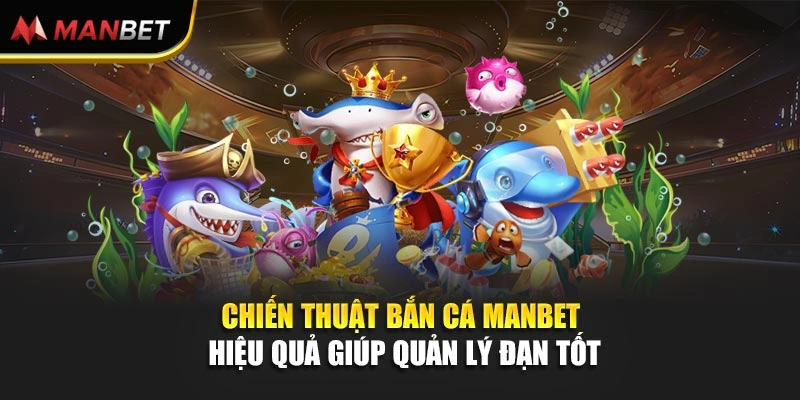 Chiến Thuật Bắn Cá Manbet Hiệu Quả Giúp Quản Lý Đạn Tốt