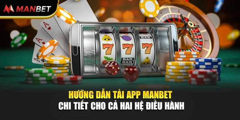 Hướng dẫn tải app Manbet chi tiết cho cả hai hệ điều hành