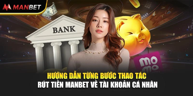 Hướng dẫn từng bước thao tác rút tiền Manbet về tài khoản cá nhân