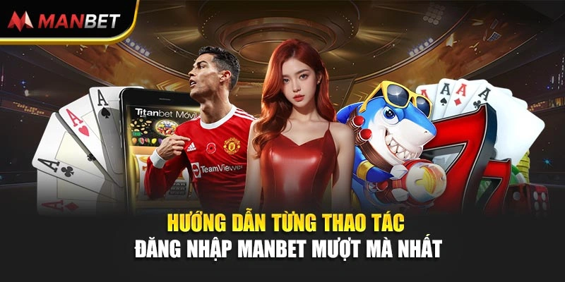 Hướng dẫn từng thao tác đăng nhập Manbet mượt mà nhất