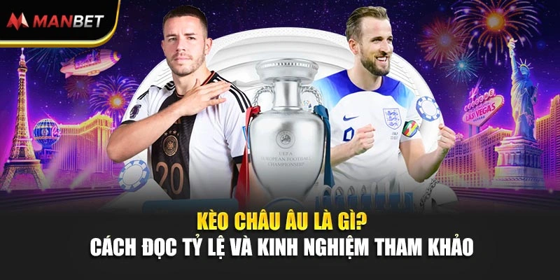 Kèo Châu Âu Là Gì? Cách Đọc Tỷ Lệ Và Kinh Nghiệm Tham Khảo