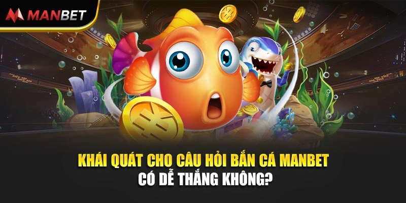 Khái quát cho câu hỏi bắn cá Manbet có dễ thắng không?