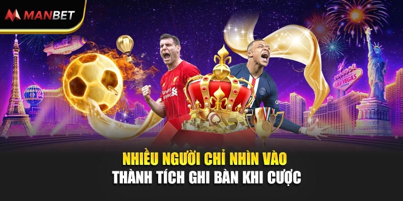 Nhiều người chỉ nhìn vào thành tích ghi bàn khi cược
