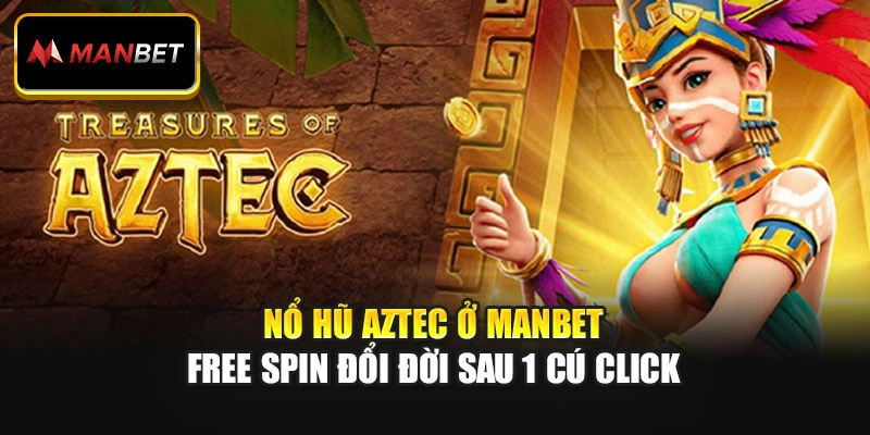 Nổ Hũ Aztec Ở ManBet - Free Spin Đổi Đời Sau 1 Cú Click 