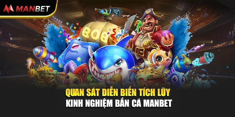 Quan sát diễn biến tích lũy kinh nghiệm bắn cá Manbet