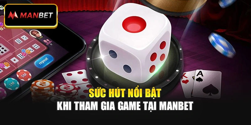 Sức hút nổi bật khi tham gia game tại Manbet