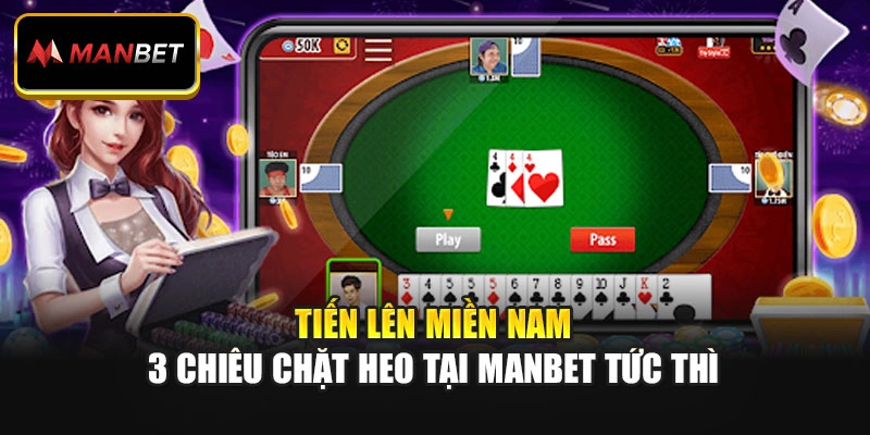 Tiến Lên Miền Nam - 3 Chiêu Chặt Heo Tại ManBet Tức Thì