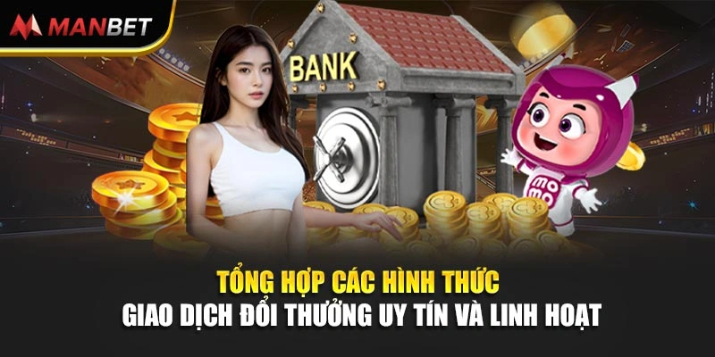 Tổng hợp các hình thức giao dịch đổi thưởng uy tín và linh hoạt